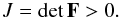 Mathematical equation: \begin{equation} \label{det} J = {\rm det}\,\mathbf{F} > 0. \end{equation}