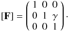 Mathematical equation: \begin{eqnarray*} [\mathbf{F}] = \left( \begin{array}{ccc} 1 & 0 & 0 \\ 0 & 1 & \gamma \\ 0 & 0 & 1 \end{array} \right)\cdot \end{eqnarray*}