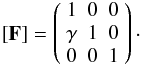 Mathematical equation: \begin{eqnarray*} [\mathbf{F}] = \left( \begin{array}{ccc} 1 & 0 & 0 \\ \gamma & 1 & 0 \\ 0 & 0 & 1 \end{array} \right)\cdot \end{eqnarray*}