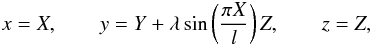 Mathematical equation: \begin{eqnarray*} x = X, \qquad y = Y + \lambda\sin\left(\frac{\pi X}{l}\right)Z, \qquad z = Z, \end{eqnarray*}