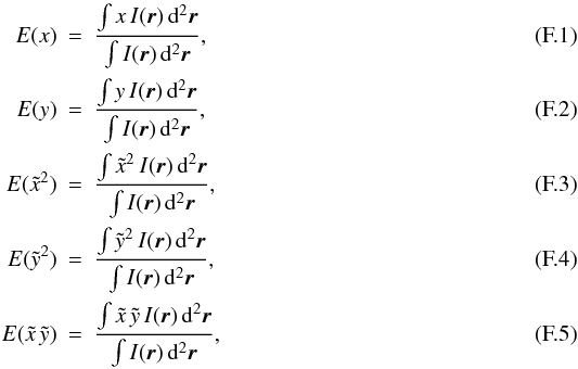 Mathematical equation: \appendix \setcounter{section}{6} \begin{eqnarray} {E}(x)&=&\frac{\int{x\,I({\vec r})\,{\rm d}^2{\vec r}}}{\int{I(\vec r)\,{\rm d}^2{\vec r}}}, \\ {E}(y)&=&\frac{\int{y\,I({\vec r})\,{\rm d}^2{\vec r}}}{\int{I(\vec r)\,{\rm d}^2{\vec r}}}, \\ {E}(\tilde{x}^2) &=& \frac{\int{\tilde{x}^2\,I({\vec r})\,{\rm d}^2{\vec r}}}{\int{I(\vec r)\,{\rm d}^2{\vec r}}}, \\ {E}(\tilde{y}^2) &=& \frac{\int{\tilde{y}^2\,I({\vec r})\,{\rm d}^2{\vec r}}}{\int{I(\vec r)\,{\rm d}^2{\vec r}}}, \\ {E}(\tilde{x}\,\tilde{y}) &=& \frac{\int{\tilde{x}\,\tilde{y}\,I({\vec r})\,{\rm d}^2{\vec r}}}{\int{I(\vec r)\,{\rm d}^2{\vec r}}}, \label{moments} \end{eqnarray}