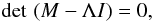 Mathematical equation: \appendix \setcounter{section}{6} \begin{equation} \det\,\left(M-\Lambda I\right) = 0, \label{characteristic.equation} \end{equation}