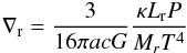 Mathematical equation: \begin{equation} \nabla_{\mathrm {r}}= \frac {3}{16 \pi a c G} \frac {\kappa L_{\mathrm {r}} P} {M_r T^4} \end{equation}