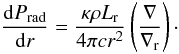Mathematical equation: \begin{equation} \frac{{\rm d}P_{\rm rad}}{{\rm d}r}= \frac {\kappa\rho L_{\mathrm {r}}}{4\pi c r^2} \left(\frac {\nabla} {\nabla_{\mathrm {r}}}\right)\cdot \end{equation}