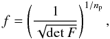 Mathematical equation: \begin{equation} \label{f} f = \left(\frac{1}{\sqrt{\mathrm{det}\: F}}\right)^{1/n_\mathrm{p}}, \end{equation}