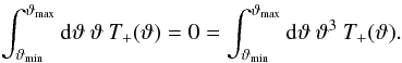 Mathematical equation: \begin{eqnarray} \label{T+cond} \int_{\vartheta_{\min}}^{\vartheta_{\max}}\mathrm{d}\vartheta\:\vartheta\:T_+(\vartheta) =0= \int_{\vartheta_{\min}}^{\vartheta_{\max}}\mathrm{d}\vartheta\:\vartheta^3\:T_+(\vartheta). \end{eqnarray}