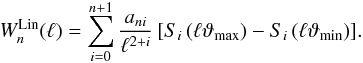Mathematical equation: \appendix \setcounter{section}{1} \begin{equation} W_n^\mathrm{Lin}(\ell) = \sum_{i=0}^{n+1} \frac{a_{ni}}{\ell^{2+i}} \left[S_i\left(\ell\vartheta_{\max}\right) - S_i\left(\ell\vartheta_{\min}\right)\right]\!. \end{equation}