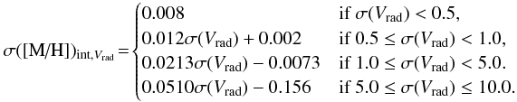 Mathematical equation: \begin{equation*} \sigma([\text{M/H}])_{{\rm int},{V}_{\rm rad}}\!=\! \begin{cases} 0.008 & \text{if }\sigma({V}_{\rm rad}) < 0.5, \\ 0.012 \sigma({V}_{\rm rad}) + 0.002 &\text{if }0.5 \leq \sigma({V}_{\rm rad}) < 1.0 , \\ 0.0213 \sigma({V}_{\rm rad}) - 0.0073 &\text{if }1.0 \leq \sigma({V}_{\rm rad}) < 5.0. \\ 0.0510 \sigma({V}_{\rm rad}) - 0.156 &\text{if }5.0 \leq \sigma({V}_{\rm rad}) \leq 10.0. \end{cases} \end{equation*}