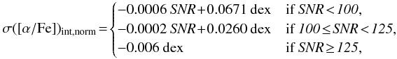 Mathematical equation: \begin{equation*} \sigma([\alpha/\text{Fe]})_{\rm int,norm}\!=\! \begin{cases} -0.0006 {\it ~SNR} \!+\! 0.0671 \text{~dex} & \text{if }\it SNR \!<\! 100,\\ -0.0002 {\it ~SNR} \!+\! 0.0260 \text{~dex} & \text{if }\it 100 \!\leq\! SNR \!<\! 125,\\ -0.006 \text{~dex} & \text{if }\it SNR \!\geq\! 125,\\ \end{cases}\\ \end{equation*}