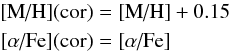 Mathematical equation: \begin{eqnarray*} \text{[M/H]}({\rm cor}) &=& \text{[M/H]} + 0.15 \\ {}[\alpha\text{/Fe}]({\rm cor}) &=& [\alpha\text{/Fe}] \end{eqnarray*}