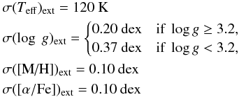 Mathematical equation: \begin{eqnarray*} && \sigma(T_{\rm eff})_{\rm ext} = 120 \text{~K} \\ && \sigma(\log \ g)_{\rm ext} = \begin{cases} 0.20 \text{~dex} &\text{if }\log g \geq 3.2,\\ 0.37 \text{~dex} &\text{if }\log g < 3.2,\\ \end{cases}\\ && \sigma(\text{[M/H]})_{\rm ext} = 0.10 \text{~dex} \\ && \sigma([\alpha/\text{Fe]})_{\rm ext} = 0.10 \text{~dex} \end{eqnarray*}