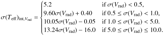 Mathematical equation: \begin{equation*} \sigma(T_{\rm eff})_{{\rm int},{V}_{\rm rad}}= \begin{cases} 5.2 & \text{if }\sigma({V}_{\rm rad}) < 0.5, \\ 9.60 \sigma({V}_{\rm rad}) + 0.40 &\text{if }0.5 \leq \sigma({V}_{\rm rad}) < 1.0, \\ 10.05 \sigma({V}_{\rm rad}) - 0.05 &\text{if }1.0 \leq \sigma({V}_{\rm rad}) < 5.0. \\ 13.24 \sigma({V}_{\rm rad}) - 16.0 &\text{if }5.0 \leq \sigma({V}_{\rm rad}) \leq 10.0. \end{cases} \end{equation*}