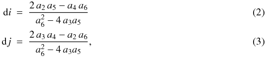 Mathematical equation: \begin{eqnarray} {\rm d\/}i&=& \frac{2\,a_2\,a_5-a_4\,a_6}{a_6^2-4\,a_3a_5}\\ {\rm d\/}j&=& \frac{2\,a_3\,a_4-a_2\,a_6}{a_6^2-4\,a_3a_5}, \end{eqnarray}