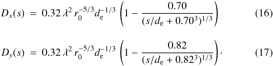 Mathematical equation: \begin{eqnarray} D_x(s) &=& 0.32\,\lambda^2\,r_0^{-5/3}d_{\rm e}^{-1/3}\,\left(1-\frac{0.70}{(s/d_{\rm e}+0.70^3)^{1/3}} \right)\\[3mm] D_y(s) &=& 0.32\,\lambda^2\,r_0^{-5/3}d_{\rm e}^{-1/3}\,\left(1-\frac{0.82}{(s/d_{\rm e}+0.82^3)^{1/3}} \right)\cdot \end{eqnarray}