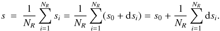 Mathematical equation: \begin{eqnarray} s &=& \frac{1}{N_R} \sum_{i=1}^{N_R} s_i = \frac{1}{N_R} \sum_{i=1}^{N_R} (s_0 + {\rm d\/}s_i) = s_0 + \frac{1}{N_R} \sum_{i=1}^{N_R} {\rm d\/}s_i. \end{eqnarray}