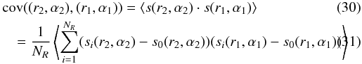 Mathematical equation: \begin{eqnarray} &&{\rm cov\/} ((r_2,\alpha_2),(r_1,\alpha_1)) = \langle s(r_2,\alpha_2)\cdot s(r_1,\alpha_1)\rangle\\&&\quad= \frac{1}{N_R} \left\langle\sum_{i=1}^{N_R}(s_i(r_2,\alpha_2) - s_0(r_2,\alpha_2)) (s_i(r_1,\alpha_1) - s_0(r_1,\alpha_1))\right \rangle \end{eqnarray}