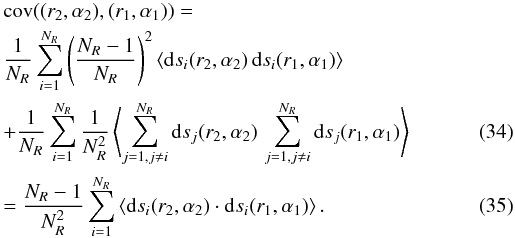 Mathematical equation: \begin{eqnarray} &&{\rm cov\/} ((r_2,\alpha_2),(r_1,\alpha_1)) = \nonumber\\ &&\frac{1}{N_R} \sum_{i=1}^{N_R} \left( \frac{N_R-1}{N_R}\right)^2 \langle{\rm d\/} s_i(r_2,\alpha_2) \, {\rm d\/} s_i(r_1,\alpha_1) \rangle \nonumber\\ && +\frac{1}{N_R} \sum_{i=1}^{N_R} \frac{1}{N_R^2}\left\langle \sum_{j=1,j\neq i}^{N_R} {\rm d\/} s_j(r_2,\alpha_2)\,\sum_{j=1,j\neq i}^{N_R} {\rm d\/} s_j(r_1,\alpha_1) \right\rangle\\ &&=\frac{N_R-1}{N_R^2} \sum_{i=1}^{N_R}\left \langle{\rm d\/} s_i(r_2,\alpha_2) \cdot {\rm d\/} s_i(r_1,\alpha_1)\right \rangle. \label{eq:3} \end{eqnarray}