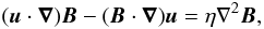 Mathematical equation: \begin{equation} (\boldsymbol{u}\cdot\boldsymbol{\nabla})\boldsymbol{B} - (\boldsymbol{B}\cdot \boldsymbol{\nabla})\boldsymbol{u} = \eta \nabla^2 \boldsymbol{B}, \label{indeqn} \end{equation}