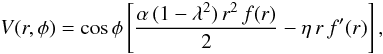 Mathematical equation: \begin{equation} V(r,\phi) = \cos{\phi}\left[\frac{\alpha\, (1-\lambda^2)\,r^2\,f(r)}{2} - \eta\,r\,f'(r)\right], \label{potspine} \end{equation}