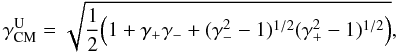 Mathematical equation: \begin{equation} \gamma^{\rm{U}}_{\rm{CM}} = \sqrt{ \frac{1}{2} \Big(1 + \gamma_{+}\gamma_{-} + (\gamma_{-}^2-1)^{1/2}(\gamma_{+}^2-1)^{1/2} \Big) }, \end{equation}