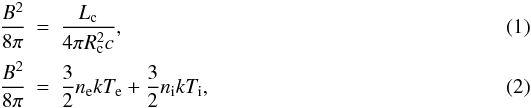 Mathematical equation: \begin{eqnarray} \frac{B^2}{8\pi}&=&\frac{L_{\rm{c}}}{4\pi R_{\rm{c}}^2c} , \\ \frac{B^2}{8\pi}&=&\frac{3}{2}n_{\rm e}kT_{\rm e}+\frac{3}{2}n_{\rm i}kT_{\rm i} , \end{eqnarray}
