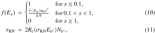 Mathematical equation: \begin{eqnarray} f(E_{\gamma}) &=& \begin{cases} 1 & \textrm{for } x \leq 0.1,\\ \frac{1-E_{\gamma}/m_{\rm e}c^2}{0.9} & \textrm{for } 0.1 < x < 1,\\ 0 & \textrm{for } x \geq 1,\\ \end{cases} \\ \tau_{\rm{KN}} &=& 2R_{\rm{c}} \langle \sigma_{\rm{KN}} E_{{\rm e}^{\pm}}\rangle N_{{\rm e}^{\pm}}, \end{eqnarray}