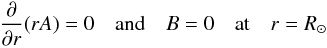 Mathematical equation: \begin{eqnarray} \frac{\partial}{\partial r}(rA)=0 \quad \mathrm{and} \quad B=0 \quad \mathrm{at} \quad r=R_{\odot} \end{eqnarray}