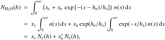 Mathematical equation: \appendix \setcounter{section}{1} \begin{eqnarray} N_{{\rm H}_2{\rm O}}(h)&=& \int_h^\infty \left( x_{\rm c}+x_{\rm e}\, \exp \left[ -(s-h_{\rm e})/h_{\rm s}\right] \right)\, n(s)\,{\rm d}s\\ &=& x_{\rm c} \int_h^\infty n(s)\,{\rm d}s + x_{\rm e} \exp(h_{\rm e}/h_{\rm s}) \int_h^\infty \exp(-s/h_{\rm s})\,n(s)\,{\rm d}s\nonumber \\ &=& x_{\rm c}\,N_{\rm c}(h)+x_{\rm e}' \,N_{\rm e}(h),\nonumber \end{eqnarray}