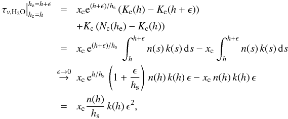 Mathematical equation: \appendix \setcounter{section}{1} \begin{eqnarray} \label{equ:A_h2o_tau2} \left. \tau_{\nu,{\rm H}_2{\rm O}}\right|^ {h_{\rm e}=h+\epsilon}_ {h_{\rm e}=h} &=& x_{\rm c} {\rm e}^{(h+\epsilon)/h_{\rm s}} \left( K_{\rm e}(h)-K_{\rm e}(h+\epsilon) \right)\\ && +K_{\rm c}\left(N_{\rm c}(h_{\rm e}) -K_{\rm c}(h) \right) \nonumber \\ &=& x_{\rm c}\,{\rm e}^{(h+\epsilon)/h_{\rm s}}\, \int_h^{h+\epsilon}n(s)\,k(s)\,{\rm d}s -x_{\rm c} \int_h^{h+\epsilon}n(s)\,k(s)\,{\rm d}s\nonumber \\ &\stackrel {\epsilon \to 0}{\rightarrow} & x_{\rm c}\,{\rm e}^{h/h_{\rm s}}\, \left(1+\frac{\epsilon}{h_{\rm s}} \right) \, n(h)\,k(h)\,\epsilon-x_{\rm c}\,n(h)\,k(h)\,\epsilon\nonumber \\ &=& x_{\rm c}\frac{n(h)}{h_{\rm s}}\,k(h)\,\epsilon^2, \nonumber \end{eqnarray}