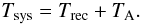 Mathematical equation: \appendix \setcounter{section}{1} \begin{equation} \label{equ:A_tsys} T_{\rm sys}=T_{\rm rec}+T_{\rm A}. \end{equation}