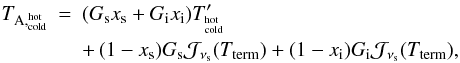 Mathematical equation: \appendix \setcounter{section}{1} \begin{eqnarray} \label{equ:A_load} T_{{\rm A},{}^{\rm hot}_{\rm cold}} &=& (G_{\rm s}x_{\rm s}+G_{\rm i}x_{\rm i}) T'_{{}^{\rm hot}_{\rm cold}} \\&& +\,(1-x_{\rm s}) G_{\rm s} {\cal J}_{\nu_{\rm s}}(T_{\rm term}) +(1-x_{\rm i}) G_{\rm i} {\cal J}_{\nu_{\rm s}}(T_{\rm term}), \nonumber \end{eqnarray}