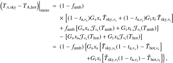 Mathematical equation: \appendix \setcounter{section}{1} \begin{eqnarray} \left. \left(T_{A.{\rm sky}}-T_{\rm A,hot}\right)\right|_{\rm meas} & = & (1-f_{\rm amb})\\&& \times\,\left[ (1-t_{{\rm a},\nu_{\rm s}}) G_{\rm s} x_{\rm s}\, {\tilde T}_{{\rm sky},\nu_{\rm s}}+ (1-t_{{\rm a},\nu_{\rm i}}) G_{\rm i} x_{\rm i} \,{\tilde T}_{{\rm sky},\nu_{\rm i}} \right] \nonumber \\ & & +\,f_{\rm amb} \left[ G_{\rm s} x_{\rm s}\, {\cal J}_{\nu_{\rm s}}(T_{\rm amb}) +G_{\rm i} x_{\rm i}\,{\cal J}_{\nu_{\rm i}}(T_{\rm amb}) \right] \nonumber \\&& -\,\left[ G_{\rm s}x_{\rm s}{\cal J}_{\nu_{\rm s}}(T_{\rm hot}) +G_{\rm i}x_{\rm i}{\cal J}_{\nu_{\rm i}}(T_{\rm hot})\right]\nonumber \\ &=& (1-f_{\rm amb}) \left\{ G_{\rm s} x_{\rm s} \left[{\tilde T}_{{\rm sky},\nu_{\rm s}}(1-t_{{\rm a},\nu_{\rm s}})\right. -{\tilde T}_{{\rm hot},\nu_{\rm s}}\right] \nonumber \\ && \left.\hspace{1.5cm}+ G_{\rm i} x_{\rm i} \left[{\tilde T}_{{\rm sky},\nu_{\rm i}}(1-t_{{\rm a},\nu_{\rm i}}) -{\tilde T}_{{\rm hot},\nu_{\rm i}}\right] \right\}, \nonumber \end{eqnarray}