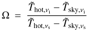 Mathematical equation: \appendix \setcounter{section}{1} \begin{eqnarray*} \Omega&=&\frac {{\tilde T}_{{\rm hot},\nu_{\rm i}}- {\tilde T}_{{\rm sky},\nu_{\rm i}}} {{\tilde T}_{{\rm hot},\nu_{\rm s}}- {\tilde T}_{{\rm sky},\nu_{\rm s}}} \end{eqnarray*}