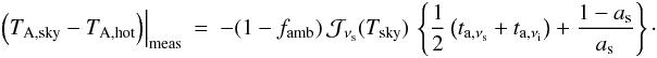 Mathematical equation: \appendix \setcounter{section}{1} \begin{eqnarray} \left.\left( T_{{\rm A},{\rm sky}}-T_{\rm A,hot} \right)\right|_{\rm meas }& = & -(1-f_{\rm amb})\, {\cal J}_{\nu_{\rm s}}(T_{{\rm sky}})\, \left\{ \frac{1}{2} \left( t_{{\rm a},\nu_{\rm s}} + t_{{\rm a},\nu_{\rm i}} \right) + \frac{1-a_{\rm s}}{a_{\rm s}}\right\}\cdot \end{eqnarray}
