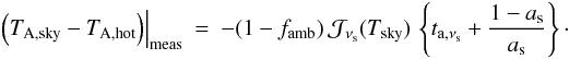 Mathematical equation: \appendix \setcounter{section}{1} \begin{eqnarray} \left.\left( T_{{\rm A},{\rm sky}}-T_{\rm A,hot} \right) \right|_{\rm meas}& = & -(1-f_{\rm amb})\, {\cal J}_{\nu_{\rm s}}(T_{{\rm sky}})\, \left\{ t_{{\rm a},\nu_{\rm s}} + \frac{1-a_{\rm s}}{a_{\rm s}}\right\}\cdot \end{eqnarray}