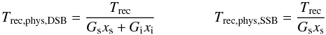 Mathematical equation: \appendix \setcounter{section}{1} \begin{equation} T_{\rm rec,phys,DSB}=\frac{T_{\rm rec}}{G_{\rm s}x_{\rm s}+G_{\rm i}x_{\rm i}} \qquad \qquad T_{\rm rec,phys,SSB}=\frac{T_{\rm rec}}{G_{\rm s}x_{\rm s}} \end{equation}