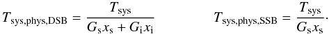 Mathematical equation: \appendix \setcounter{section}{1} \begin{equation} \label{equ:A_tsys_dsb} T_{\rm sys,phys,DSB}= \frac{T_{\rm sys}}{G_{\rm s}x_{\rm s}+G_{\rm i}x_{\rm i}} \qquad \qquad T_{\rm sys,phys,SSB}= \frac{T_{\rm sys}}{G_{\rm s}x_{\rm s}}\cdot \end{equation}