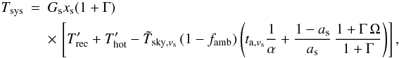Mathematical equation: \appendix \setcounter{section}{1} \begin{eqnarray} T_{\rm sys}&=&G_{\rm s}x_{\rm s}(1+\Gamma) \\&& \times\,\left[ T'_{\rm rec}+T'_{\rm hot}- {\tilde T}_{{\rm sky},\nu_{\rm s}}\,(1-f_{\rm amb}) \left( t_{{\rm a},\nu_{\rm s}}\frac{1}{\alpha} +\frac{1-a_{\rm s}}{a_{\rm s}}\,\frac{1+\Gamma\, \Omega}{1+\Gamma} \right) \right], \nonumber \end{eqnarray}