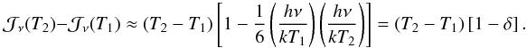 Mathematical equation: \appendix \setcounter{section}{1} \begin{equation} {\cal J}_\nu(T_2)-{\cal J}_\nu(T_1) \approx \left( T_2-T_1 \right) \left[ 1-\frac{1}{6} \left( \frac{h\nu}{kT_1}\right) \left( \frac{h\nu}{kT_2}\right) \right]= \left( T_2-T_1 \right) \left[1-\delta\right] . \end{equation}