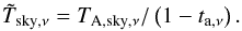 Mathematical equation: \appendix \setcounter{section}{1} \begin{equation} \label{equ:A_sky_eff} {\tilde T}_{{\rm sky},\nu}=T_{{\rm A},{\rm sky},\nu}/\left( 1- t_{{\rm a},\nu} \right). \end{equation}