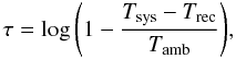 Mathematical equation: \begin{equation} \tau = \log{\left(1-\frac{ T_{\mathrm{sys}} - T_{\mathrm{rec}} }{T_{\mathrm{amb}}}\right)}, \label{Opac1} \end{equation}