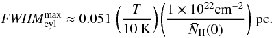 Mathematical equation: \begin{equation} \label{fwhmnh10max} \FWHMEQ^{\rm max}_{\rm cyl} \approx 0.051\, \left(\frac{T}{10~{\rm K}}\right) \left(\frac{1 \times 10^{22} {\rm cm}^{-2}}{\bar N_{\rm H}(0)}\right)\, {\rm pc}. \end{equation}