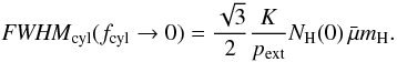 Mathematical equation: \begin{equation} \label{fwhmnh0} \FWHMEQ_{\rm cyl}(f_{\rm cyl} \rightarrow 0) = \frac{\sqrt{3}}{2} \frac{K}{p_{\rm ext}}N_{\rm H}(0)\, \nrho. \end{equation}