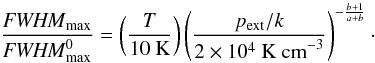 Mathematical equation: \begin{equation} \frac{\FWHMEQ_{\rm max}}{\FWHMEQ^0_{\rm max}} = \left(\frac{T}{10~{\rm K}}\right) \left(\frac{p_{\rm ext}/k}{2\times 10^4~{\rm K~cm}^{-3}}\right)^{-\frac{b+1}{a+b}}\cdot \end{equation}
