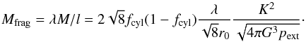 Mathematical equation: \begin{equation} M_{\rm frag} = \lambda M/l = 2 \sqrt{8} f_{\rm cyl} (1-f_{\rm cyl}) \frac{\lambda}{\sqrt{8} r_0} \frac{K^2}{\sqrt{4\pi G^3 p_{\rm ext}}}\cdot \label{massfrag} \end{equation}
