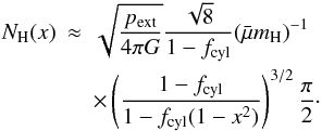 Mathematical equation: \begin{eqnarray} \label{eq_nhprofapprox} N_{\rm H}(x ) &\approx& \sqrt{\frac{p_{\rm ext}}{4\pi G}}\frac{\sqrt{8}}{1-f_{\rm cyl}} (\nrho)^{-1}\nonumber\\ &&\times\left(\frac{1-f_{\rm cyl}}{1-f_{\rm cyl}(1-x^2)}\right)^{3/2}\frac{\pi}{2}\cdot \end{eqnarray}