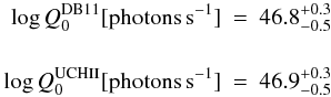 Mathematical equation: \begin{eqnarray} \log Q_{0}^{{\rm DB11}}[{\rm photons}\, {\rm s}^{-1}] & = & 46.8_{-0.5}^{+0.3} \nonumber \\ & & \nonumber \\ \log Q_{0}^{{\rm UCH\mbox{\sc ii}}}[{\rm photons} \,{\rm s}^{-1}] & = & 46.9_{-0.5}^{+0.3} \nonumber \end{eqnarray}
