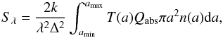 Mathematical equation: \begin{equation} S_\lambda = \frac{2 k }{\lambda^2 \Delta^2} \int_{a_{\rm min}}^{a_{\rm max}} T(a) Q_{\rm abs} \pi a^2n(a){\rm d}a, \end{equation}