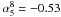 Mathematical equation: \hbox{$\alpha_5^8=-0.53$}
