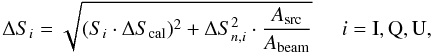 Mathematical equation: \begin{equation} \label{err2} \Delta S_{i}= \sqrt{(S_{i} \cdot \Delta S_{\rm cal})^{2} + \Delta S_{n,i}^{2} \cdot \frac{A_{\rm src}}{A_{\rm beam}}} \hspace{0.5cm} i={\rm I,Q,U}, \end{equation}